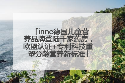 inne德国儿童营养品牌登陆千家药房，欧盟认证+专利科技重塑分龄营养新标准